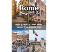 Rome Travel Guide 2025 - 2026: Discover the Eternal City’s Ancient Wonders, Hidden Gems, Local Flavors, and Expert Itineraries for a Perfect Italian Escape