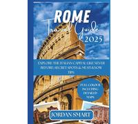ROME TRAVEL GUIDE 2025: Explore The Italian Capital Like Never Before: Secret Spots & Must-Know Tips to Make 2025 Your Most Unforgettable Adventure (Italia: City By City)