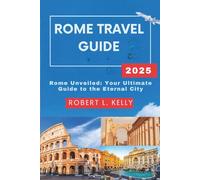 Rome Travel Guide 2025: Rome Unveiled: Your Ultimate Guide to the Eternal City