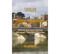 ROME TRAVEL GUIDE 2025: Where Ancient Stones Whisper Timeless Stories (Hidden Trails & Timeless Tales: A Guide to Offbeat Escapes for the Curious Explorer)