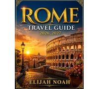 ROME TRAVEL GUIDE 2026 2027: The Ultimate Guide to Exploring Rome’s History, Culture, Food, Neighborhoods, Attractions & Hidden Treasures