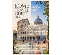 ROME TRAVEL GUIDE 2026: Discovering Rome: The Eternal city Ancient Wonders, Hidden Corners, and Modern Pleasures with an exclusive map