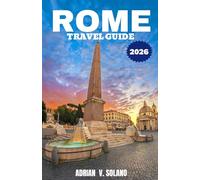 ROME TRAVEL GUIDE 2026: Explore Rome’s landmarks, cuisine, festivals, hidden gems, neighborhoods, art, and authentic local experience
