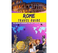 ROME TRAVEL GUIDE: The Insider Handbook for First-Timers: What to See, Eat & Experience, Hidden Gems, Local Tips, Perfect Itineraries & Must-Know Advice with Free Tourist Italian Language Phrases