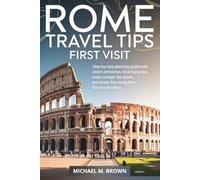 ROME TRAVEL TIPS FIRST VISIT: Step-by-Step Planning Guide with Smart Itineraries, Top Attractions, Local Food, Maps, Budget Tips, Hidden Gems, and Stress-Free Navigation for New Travelers