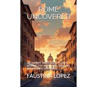 ROME UNCOVERED: THE ULTIMATE TRAVEL GUILDE TO ITALY'S ENTERNAL CITY- HIDDEN GEMS, LOCAL EATS AND AUTHENTIC EXPERIENCES