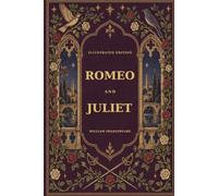 Romeo and Juliet: Illustrated Edition - William Shakespeare’s Classic Tragedy of Love, Romance and Fate with Original Full-Page Artwork