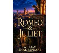 Romeo and Juliet: Romeo and Juliet A Classic Shakespearean Tragedy of Love, Fate, and Family Feud · Complete Edition with Literary Commentary, Historical Context, and Author Biography