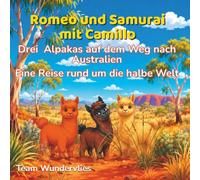 Romeo und Samurai mit Camillo - Drei Alpakas auf dem Weg nach Australien: Eine Reise rund um die halbe Welt