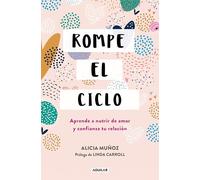 Rompe el ciclo: Aprende a nutrir de amor y confianza tu relación (Aguilar Internacional)