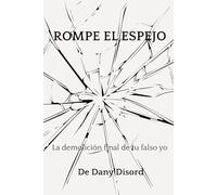 ROMPE EL ESPEJO: La demolición final de tu falso yo