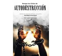 Rompe tus ciclos de autodestrucción: Libérate de patrones dañinos y encuentra sanidad emocional