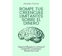 Rompe tus creencias limitantes sobre el dinero: Supera bloqueos, toma el control y construye bienestar real