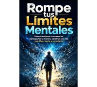 Rompe tus Límites Mentales: Cómo transformar tus creencias, reprogramar tu mente y construir una vida más libre, fuerte y consciente