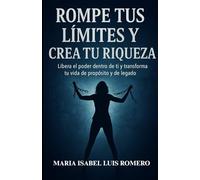 ROMPE TUS LÍMITES Y CREA TU RIQUEZA: Libera el poder dentro de ti y transforma tu vida de propósito y de legado.