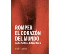 Romper El Corazon Del Mundo: Modos Fugitivos De Hacer Teoria