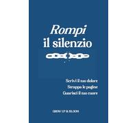 Rompi il silenzio: Scrivi il tuo dolore, strappa le pagine, guarisci il tuo cuore