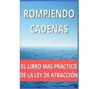 ROMPIENDO CADENAS: El Libro Mas Práctico de la Ley De Atracción