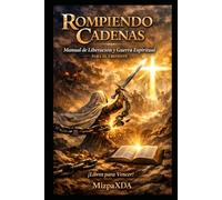 Rompiendo Cadenas: Manual de Liberacion y Guerra Espiritual para el Creyente: De la esclavitud a la libertad. Un Camino de enseñanza, oración y activación espiritual