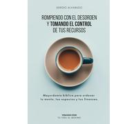 ROMPIENDO CON EL DESORDEN Y TOMANDO EL CONTROL DE TUS RECURSOS: Mayordomía bíblica para ordenar tu mente, tus espacios y tus finanzas.