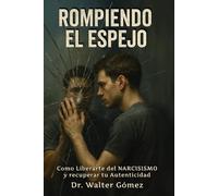 Rompiendo el Espejo: Cómo Liberarte del NARCISISMO y Recuperar tu Autenticidad