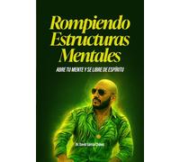 ROMPIENDO ESTRUCTURAS MENTALES: ABRE TU MENTE Y SE LIBRE DE ESPIRITU