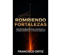 ROMPIENDO FORTALEZAS: Principios Bíblicos para vencer en la guerra espiritual y vivir en libertad