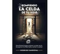 Rompiendo la Celda de tu Vida: Una historia para volver a creer en ti, recuperar tu libertad y volver a soñar