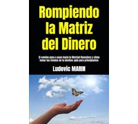 Rompiendo la Matriz del Dinero: El camino paso a paso hacia la libertad financiera y cómo tomar las riendas de tu destino: guía para principiantes