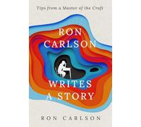 Ron Carlson Writes a Story: Tips from a Master of the Craft