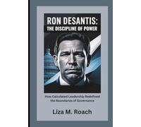 Ron DeSantis: The Discipline of Power: How Calculated Leadership Redefined the Boundaries of Governance