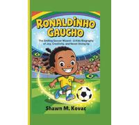 Ronaldinho Gaucho: The Smiling Soccer Wizard - A Kids’ Biography of Joy, Creativity, and Never Giving Up