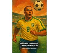 Ronaldo Il Fenomeno: L'Essenza del Calcio: La storia dell'attaccante che ha ridefinito il ruolo del numero 9 nel calcio moderno