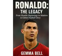 RONALDO: THE LEGACY: From Humble Beginnings in Madeira to Global Football Glory