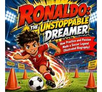 Ronaldo: The Unstoppable Dreamer How Practice and Passion Made a Soccer Legend (Illustrated Biography)