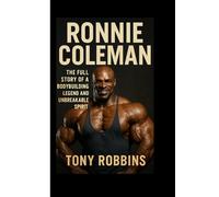 Ronnie Coleman: The Full Story of a Bodybuilding Legend and Unbreakable Spirit