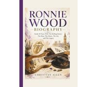 RONNIE WOOD BIOGRAPHY: Inside 50 Years With The Rolling Stones - The Man, The Music, The Art, and The Legacy