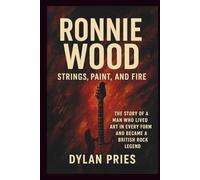 RONNIE WOOD: Strings, Paint, and Fire: The story of a man who lived art in every form and became a British rock legend