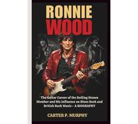 RONNIE WOOD: The Guitar Career of the Rolling Stones Member and His Influence on Blues Rock and British Rock Music- A BIOGRAPHY