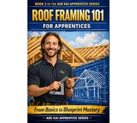 Roof Framing 101 for Apprentices: From Basics to Blueprint Mastery: A Practical Step-by-Step Guide to Common, Hip, Valley, and Jack Rafters with ... and Metric Units (Ask Kai: Apprentice Series)