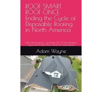 ROOF SMART. ROOF ONCE. Ending the Cycle of Disposable Roofing in North America: How Homeowners Can Break the 10-Year Roofing Cycle and Protect Their Home for Generations