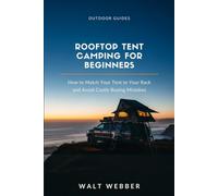 Rooftop Tent Camping for Beginners: How to Match a Tent to Your Roof Rack's Real Weight Rating, Install It Correctly, and Avoid the Buying Mistakes That Cost New Owners Thousands (Outdoor Guides)