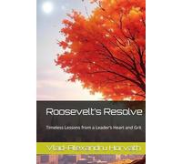 Roosevelt’s Resolve: Timeless Lessons from a Leader’s Heart and Grit