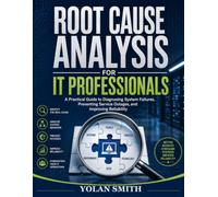 Root Cause Analysis for IT Professionals: A Practical Guide to Diagnosing System Failures, Preventing Service Outages, and Improving Reliability