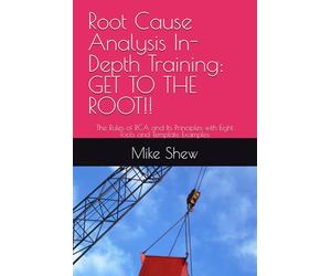 Root Cause Analysis In-Depth Training: GET TO THE ROOT!!: The Rules of RCA and Its Principles with Eight Tools and Template Examples (Root Cause Mastery Series™)