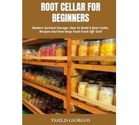ROOT CELLAR FOR BEGINNERS: Modern Survival Storage: How To Build A Root Cellar, Recipes And How Keep Food Fresh Off -Grid