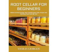ROOT CELLAR FOR BEGINNERS: Modern Survival Storage: How To Build A Root Cellar, Recipes And How Keep Food Fresh Off -Grid