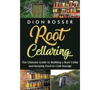Root Cellaring: The Ultimate Guide to Building a Root Cellar and Keeping Food in Cold Storage (Preserving Food)