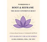 Root & Reframe: A 28-Day Science-Based Path to Unshakeable Confidence and Self-Worth ("Zen Radiance Health - Self-Development and Self-Growth Workbooks")