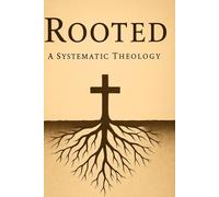 Rooted: A Systematic Theology